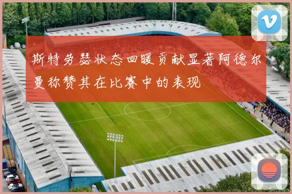 斯特劳瑟状态回暖贡献显著阿德尔曼称赞其在比赛中的表现