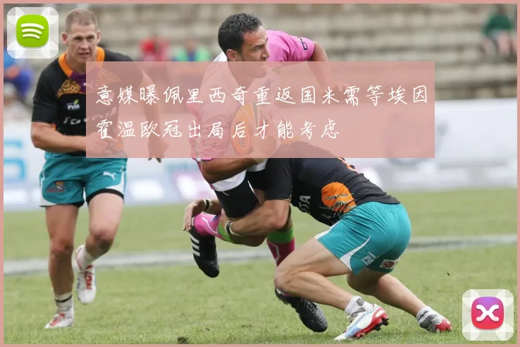 意媒曝佩里西奇重返国米需等埃因霍温欧冠出局后才能考虑