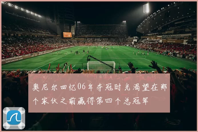 奥尼尔回忆06年夺冠时光渴望在那个家伙之前赢得第四个总冠军