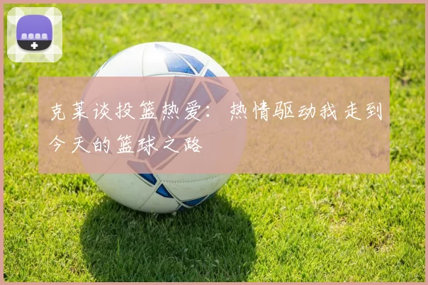 克莱谈投篮热爱：热情驱动我走到今天的篮球之路
