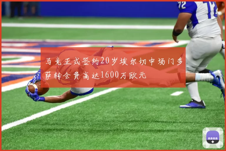马竞正式签约20岁埃尔切中场门多萨转会费高达1600万欧元